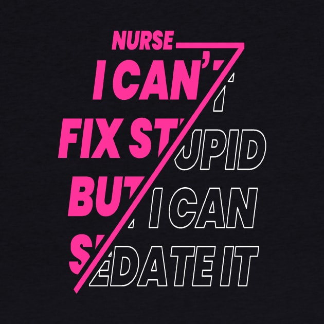 Nurse I Can't Fix Stupid T-shirt and Hooded Sweatshirt by iCutTee